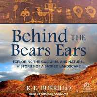 Behind the Bears Ears : Exploring the Cultural and Natural Histories of a Sacred Landscape