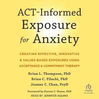 Act-Informed Exposure for Anxiety : Creating Effective, Innovative, and Values-Based Exposures Using Acceptance and Commitment Therapy