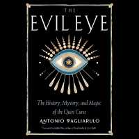 The Evil Eye : The History, Mystery, and Magic of the Quiet Curse