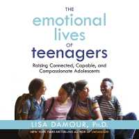 The Emotional Lives of Teenagers : Raising Connected, Capable, and Compassionate Adolescents