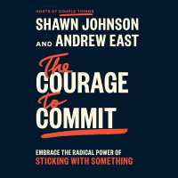 The Courage to Commit : Embrace the Radical Power of Sticking with Something