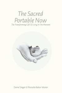 The Sacred Portable Now : The Transforming Gift of Living in the Moment