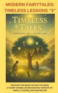 Modern Fairytales : Timless Lessons '3' Discover the Magic within the Pages: 17 Short Stories: An Enchanting Tapestry of Family, Courage, and Inspiration (Modern Fairytales: Timeless Lessons Volumes 1-3)