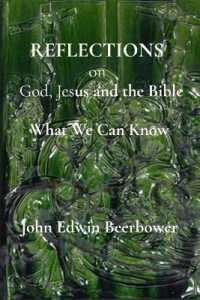REFLECTIONS on God, Jesus, and the Bible : What we can know