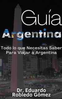 Guía Argentina Todo lo que Necesitas Saber Para Viajar a Argentina (Guías de Viaje y Guías Turísticas Con las Mejores Rutas)