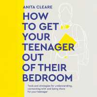 How to Get Your Teenager Out of Their Bedroom : The Ultimate Tools and Strategies for Understanding, Connecting with and Being There for Your Teenager