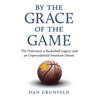 By the Grace of the Game : The Holocaust, a Basketball Legacy, and an Unprecedented American Dream