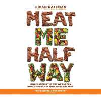 Meat Me Halfway : How Changing the Way We Eat Can Improve Our Lives and Save Our Planet