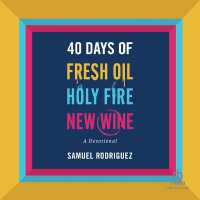 40 Days of Fresh Oil, Holy Fire, New Wine : A Devotional
