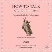 How to Talk about Love : An Ancient Guide for Modern Lovers