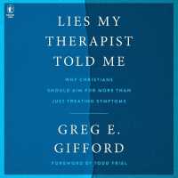 Lies My Therapist Told Me : Why Christians Should Aim for More than Just Treating Symptoms