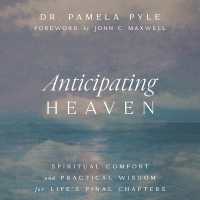 Anticipating Heaven : Spiritual Comfort and Practical Wisdom for Life's Final Chapters