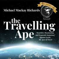 The Travelling Ape : What Travelling (Nearly) Everywhere Taught Me about Humanity, Geopolitics, and Happiness