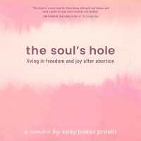 The Soul's Hole : Living in Freedom and Joy after Abortion