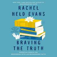 Braving the Truth : Essential Essays for Reckoning with and Reimagining Faith