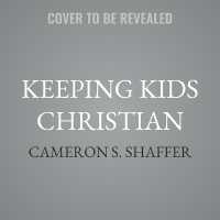 Keeping Kids Christian : Recovering a Biblical Vision for Lifelong Discipleship