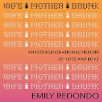 Wife Mother Drunk : An Intergenerational Memoir of Loss and Love