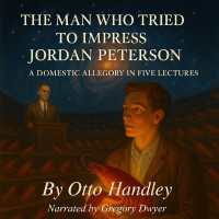 The Man Who Tried to Impress Jordan Peterson : A Domestic Allegory in Five Lectures