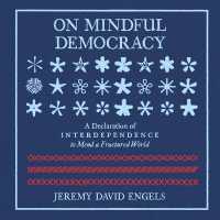 On Mindful Democracy : A Declaration of Interdependence to Mend a Fractured World