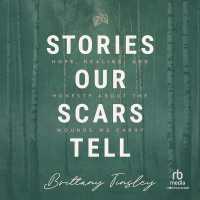 Stories Our Scars Tell : Hope, Healing, and Honesty about the Wounds We Carry