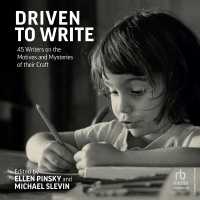 Driven to Write : 45 Writers on the Motives and Mysteries of Their Craft