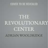 The Revolutionary Center : How True Liberalism Created (and Will Save) the Modern World