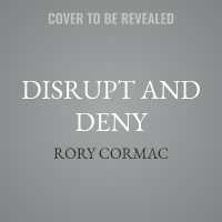 Disrupt and Deny : Spies, Special Forces, and the Secret Pursuit of British Foreign Policy