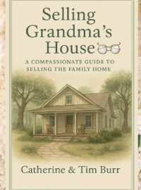 Selling Grandma's House : A Compassionate Guide to Selling the Family Home: Practical Steps for Families Navigating Downsizing, Estate Sales, and Emotional Home Sales