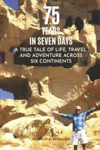 75 Years in Seven Days : A True Tale of Life, Travel, and Adventure Across Six Continents