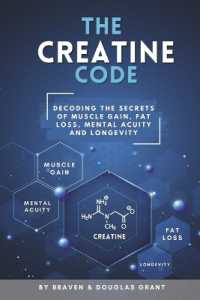 The Creatine Code : Decoding the Secrets of Muscle Gain, Fat Loss, Mental Acuity and Longevity