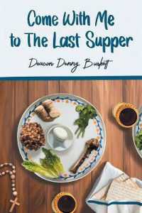 Come with Me to the Last Supper : My Journey of Life Lessons, Blessings & Faith