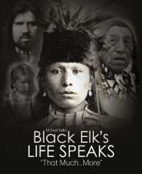 Black Elk's Life Speaks : That...Much More
