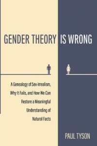 Gender Theory Is Wrong : A Genealogy of Sex-Irrealism, Why It Fails, and How We Can Restore a Meaningful Understanding of Natural Facts