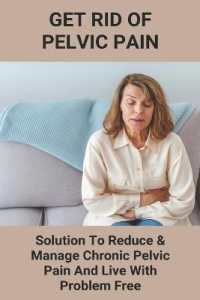Get Rid of Pelvic Pain : Solution to Reduce & Manage Chronic Pelvic Pain and Live with Problem Free: Pelvic Pain and Lower Back Pain