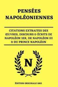 Pensées Napoléoniennes Citations Extraites des OEuvres, Discours & Écrits de Napoléon 1er, de Napoléon III & du Prince Napoléon : Édition Originale 1883 pour le Bicentaire de la Mort de Napoléon Bonaparte Livre