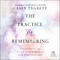 The Practice of Remembering : Uncovering the Place of Memories in Our Spiritual Life
