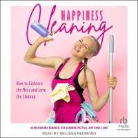 Happiness Cleaning : How to Embrace the Mess and Love the Clean-Up
