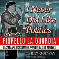 I Never Did Like Politics : How Fiorello La Guardia Became America's Mayor, and Why He Still Matters