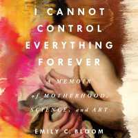 I Cannot Control Everything Forever : A Memoir of Motherhood, Science, and Art