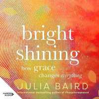 Bright Shining : How Grace Changes Everything. the New Book from the Award-Winning Author of the Unforgettable Bestselling Memoir Phosphorescence