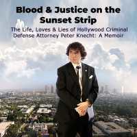 Blood & Justice on the Sunset Strip : The Life, Loves & Lies of Hollywood Criminal Defense Attorney Peter Knecht: A Memoir