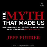 The Myth That Made Us : How False Beliefs about Racism and Meritocracy Broke Our Economy (and How to Fix It)