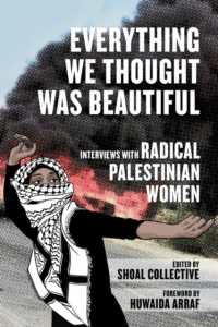 Everything We Thought Was Beautiful : Interviews with Radical Palestinian Women