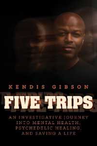 Five Trips : An Investigative Journey into Mental Health, Psychedelic Healing, and Saving a Life