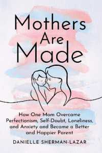 Mothers are Made : How One Mom Overcame Perfectionism, Self-Doubt, Loneliness, and Anxiety and Became a Better and Happier Parent
