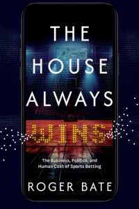 The House Always Wins : The Business, Politics, and Human Cost of Sports Betting