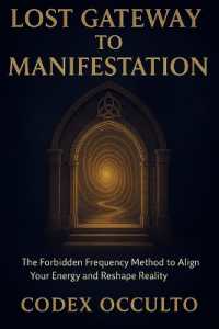 Lost Gateway to manifestation : The Forbidden Frequency Method to Align Your Energy and Reshape Reality