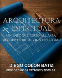 Arquitectura Espiritual : Un Enfoque Personal para Reconstruir Tu Vida Espiritual