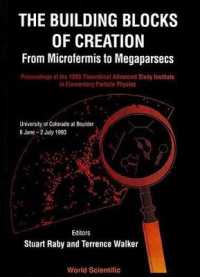Buidling Blocks of Creation, The: From Microfermis to Megaparsecs - Proceedings of the 1993 Theoretical Advanced Study Institute in Elementary Particle Physics (Tasi 1993)