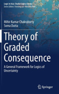 Theory of Graded Consequence : A General Framework for Logics of Uncertainty (Logic in Asia: Studia Logica Library)